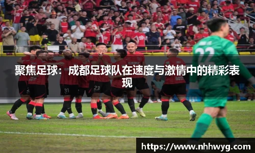 聚焦足球：成都足球队在速度与激情中的精彩表现
