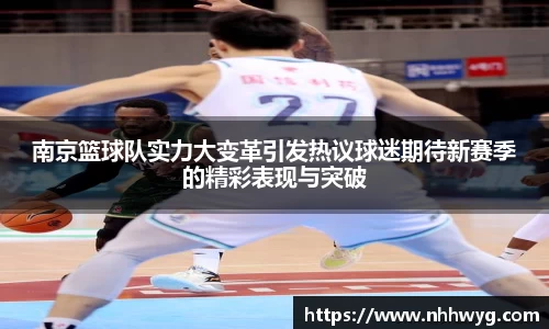 南京篮球队实力大变革引发热议球迷期待新赛季的精彩表现与突破