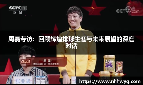 周磊专访：回顾辉煌排球生涯与未来展望的深度对话