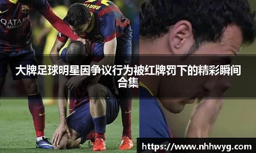 大牌足球明星因争议行为被红牌罚下的精彩瞬间合集