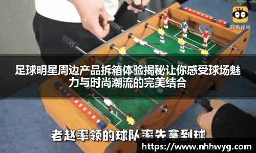 足球明星周边产品拆箱体验揭秘让你感受球场魅力与时尚潮流的完美结合