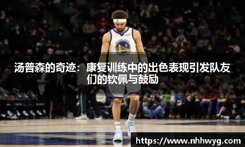 汤普森的奇迹：康复训练中的出色表现引发队友们的钦佩与鼓励